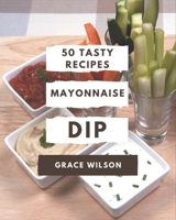 50 Tasty Mayonnaise Dip Recipes: A Mayonnaise Dip Cookbook for Your Gathering B08P3PC525 Book Cover