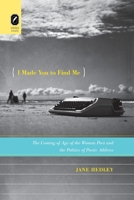 I Made You to Find Me: The Coming of Age of the Woman Poet and the Politics of Poetic Address 0814256422 Book Cover