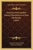 Francisci Guicciardini Patricii Florentini Loci Duo Ob Rerum (1602) 1120283264 Book Cover