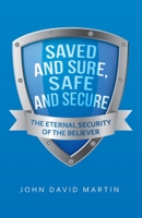 Saved and Sure, Safe and Secure: The Eternal Security of the Believer 1664202161 Book Cover