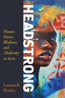 Headstrong: Women Porters, Blackness, and Modernity in Accra 1512824658 Book Cover