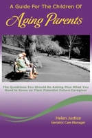A Guide for the Children of Aging Parents : The Questions YOU SHOULD BE ASKING Plus WHAT YOU NEED to KNOW As Their Future Potential Caregiver 1986557243 Book Cover
