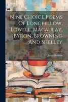 Nine Choice Poems Of Longfellow, Lowell, Macaulay, Byron, Browning And Shelley 1022592181 Book Cover
