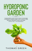 Hydroponic Garden: The Beginner's Guide to Easily Build a Sustainable Hydroponic System at Home. How to Quickly Start Growing Vegetables, Fruits, And Herbs Without Soil 1914067320 Book Cover