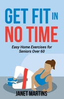 GET FIT IN NO TIME: Easy Home Exercises for Seniors Over 60 B0C2S4MZ6R Book Cover
