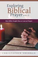 Exploring Biblical Prayer (Vol. 1): How Bible People Won or Lost at Prayer 1483409287 Book Cover