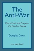 The Anti-War: Peace Finds the Purpose of a Peculiar People; Militant Peacemaking in the Manner of Friends 0997060441 Book Cover