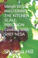 Weigh to go: MASTERING THE KITCHEN SCALE: PRECISION Cooking With SHEF NESA B0FL2K1C97 Book Cover