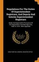 Regulations For The Duties Of Superintendent Registrars, And Deputy And Interim Superintendent Registrars: Made And Approved In Pursuance Of The ... Marriage Acts, 1836 To 1874 : With Appendix 0353267554 Book Cover