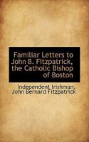 Familiar Letters to John B. Fitzpatrick, the Catholic Bishop of Boston 0559691637 Book Cover
