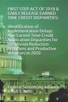 First Step Act of 2018 & Early Release Earned Time Credit Disparities: Identification of Implementation Delays And Earned Time Credit Application Disparities for Recidivism Reduction Programs and Prod B084P3L1PW Book Cover