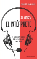 Su Alteza, el Intérprete: El fascinante mundo de la traducción simultánea B08F719FBQ Book Cover