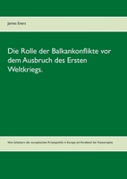 Die Rolle der Balkankonflikte vor dem Ausbruch des Ersten Weltkriegs.: Vom Scheitern der europ?ischen Krisenpolitik in Europa am Vorabend der Katastro 3753427969 Book Cover