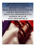 Implementation of Disclosure in Federal District Courts, with Specific Attention to Courts' Responses to Selected Amendments to Federal Rule of Civil Procedurre 26 1537330918 Book Cover