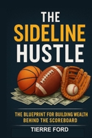 The Sideline Hustle: The Blueprint for Building Wealth Behind the Scoreboard 1088194273 Book Cover