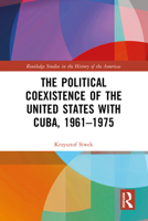 The Political Coexistence of the United States with Cuba, 1961-1975 (Routledge Studies in the History of the Americas) 1032505931 Book Cover