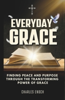EVERYDAY GRACE: Finding Peace And Purpose Through The Transforming Power of Grace B0DT2961KB Book Cover