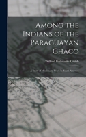 Among The Indians Of The Paraguayan Chaco: A Story Of Missionary Work In South America 1016981538 Book Cover