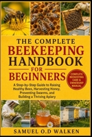 THE COMPLETE BEEKEEPING HANDBOOK FOR BEGINNERS: A Step-by-Step Guide to Raising Healthy Bees, Harvesting Honey, Preventing Swarms, and Building a Thriving Apiary B0H2JCG45N Book Cover