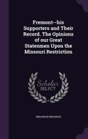 Fremont--his Supporters and Their Record. The Opinions of our Great Statesmen Upon the Missouri Restriction 1355965799 Book Cover