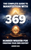 The Complete Guide to Manifestation With 369: Number Wisdom for Creating Your Own Destiny B0CJHP5DX3 Book Cover