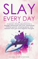 Slay Every Day: A Woman's 30 Day Devotional For A Stronger Relationship With God, Exhilarating Christian Growth, Amazing Peace And Freedom From Guilt And Negative Thoughts B096Y2X3X3 Book Cover