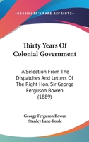 Thirty Years Of Colonial Government: A Selection From The Dispatches And Letters Of The Right Hon. Sir George Ferguson Bowen 1436596203 Book Cover