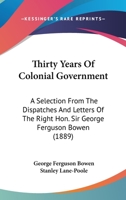 Thirty Years of Colonial Government. A selection from the despatches and letters of ... Sir G. F. Bowen ... Edited by Stanley Lane-Poole. With portrait. 1241474966 Book Cover