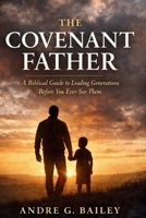 The Covenant Father: A Biblical Guide To Leading Generations Before You Ever See Them B0GN8NN2J8 Book Cover