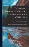 Tramping Through Mexico, Guatemala and Honduras Being the Random Notes of an Incurable Vagabond 1245465244 Book Cover
