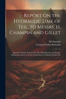 Report On the Hydraulic Lime of Teil, to Messrs. H. Champin and Gillet: Agents for North America Of, The, Manufacturers in France. Fabrication and Use, in the Construction of Marine Works, Etc 1021330671 Book Cover