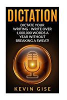 Dictation: Dictate Your Writing - Write Over 1,000,000 Words a Year Without Breaking a Sweat! (Writing Habits, Write Faster, Productivity, Speech Recognition Software, Dragon Naturally Speaking) 153030203X Book Cover