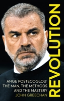 Revolution: Ange Postecoglou: The Man, the Methods and the Mastery 1913759121 Book Cover