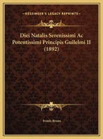 Diei Natalis Serenissimi Ac Potentissimi Principis Guilelmi II (1892) 1169468497 Book Cover