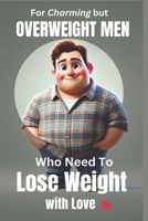 For Charming but Overweight Men Who Need to Lose Weight with Love: A Practical, No-Nonsense Guide to Getting Healthier (Without Losing Your Charm or Sanity) B0DRTYHYFQ Book Cover
