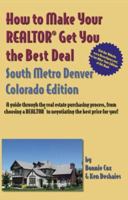 How to Make Your Realtor Get You the Best Deal South Metro Denver, Colorado: A Guide Through the Real Estate Purchasing Process, from Choosing a Realtor ... to Make Your Realtor Get You the Best Deal) 1891689614 Book Cover