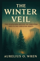 THE WINTER VEIL: The Surprising History of Christmas and Its Pre-Christian Roots B0G4CTLYDZ Book Cover