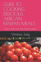 GUIDE TO COOKING DELICIOUS AFRICAN  KENYAN MEALS: How to bake and cook Delicious Meals 1671033094 Book Cover