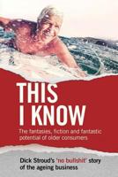 This I Know: The fantasies, fiction and fantastic potential of older consumers 099565770X Book Cover