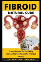 FIBROID NATURAL CURE: Trusted Guide to Shrinking Uterine Fibroid Naturally without Surgery B0923XT5Y4 Book Cover