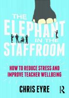 The Elephant in the Staffroom: How to Reduce Stress and Improve Teacher Wellbeing 1138681482 Book Cover