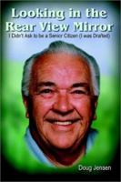 Looking in the Rear View Mirror: I Didn't Ask to Be a Senior Citizen (I Was Drafted) : 70 years of Hopes and Fears Smiles and Tears 1410701603 Book Cover