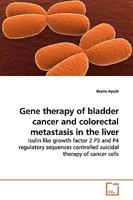 Gene therapy of bladder cancer and colorectal metastasis in the liver: Isulin like growth factor 2 P3 and P4 regulatory sequences controlled suicidal therapy of cancer cells 3639167775 Book Cover