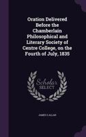 Oration Delivered Before the Chamberlain Philosophical and Literary Society of Centre College, on the Fourth of July, 1835 1376657953 Book Cover