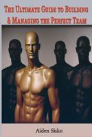 The Ultimate Guide to Building & Managing the Perfect Team 1502307227 Book Cover