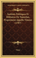 Instituts Politiques Et Militaires De Tamerlan, Proprement Appellé Timour... 1166065197 Book Cover