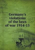 Germany's Violations of the Laws of War, 1914-15 1140246631 Book Cover