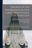 Growth in the Knowledge of Our Lord: Meditations For Every Day: With Appendix Of Additional Subjects For Each Festival, Day Of Retreat, Etc., Volume 3 1015345190 Book Cover