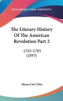 The Literary History Of The American Revolution Part 2: 1763-1783 054880933X Book Cover