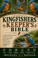 KINGFISHERS KEEPER'S BIBLE: A Complete Illustrated Guide to Behavior, Ecology, Feeding, Breeding, Habitat, Diet, Nutrition, and Conservation of Kingfishers in the Wild B0H8FTRYKR Book Cover